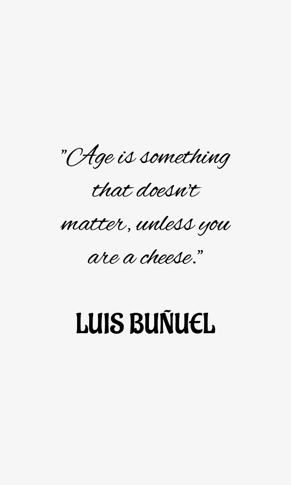 Age is something that doesn't matter, unless you are a cheese LUIS BUÑUEL Age is something that doesn't matter, unless you are a cheese LUIS BUÑUEL