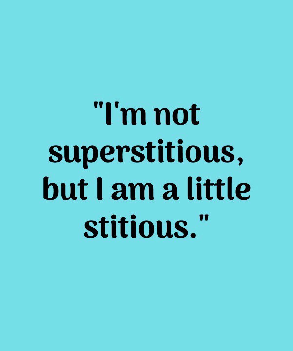I'm not superstitious, but I am a little stitious. I'm not superstitious, but I am a little stitious.