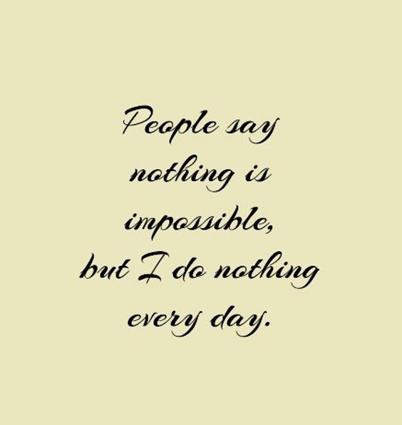 People say nothing is impossible, but I do nothing every day People say nothing is impossible, but I do nothing every day